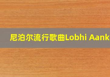 尼泊尔流行歌曲Lobhi Aankha